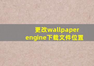 更改wallpaper engine下载文件位置